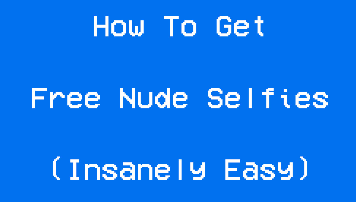 How to Get Free Nude Selfies